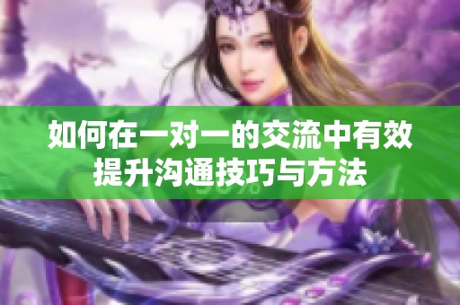 如何在一对一的交流中有效提升沟通技巧与方法