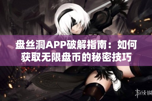 盘丝洞APP破解指南：如何获取无限盘币的秘密技巧