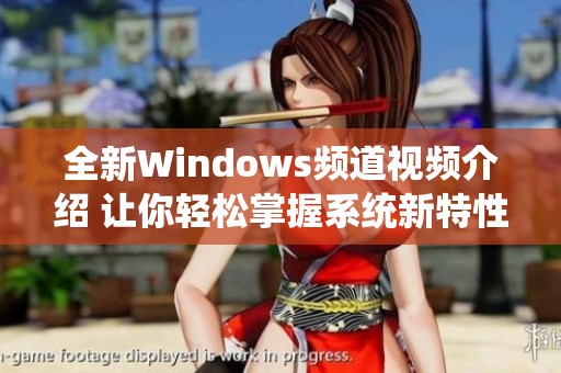 全新Windows频道视频介绍 让你轻松掌握系统新特性与使用技巧