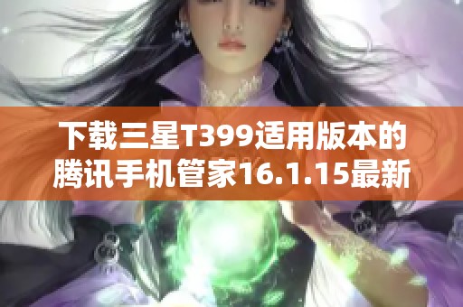 下载三星T399适用版本的腾讯手机管家16.1.15最新版