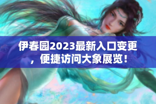 伊春园2023最新入口变更，便捷访问大象展览！