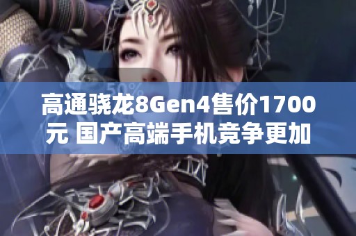 高通骁龙8Gen4售价1700元 国产高端手机竞争更加严峻