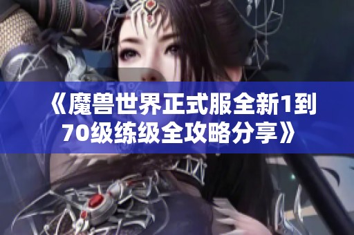 《魔兽世界正式服全新1到70级练级全攻略分享》