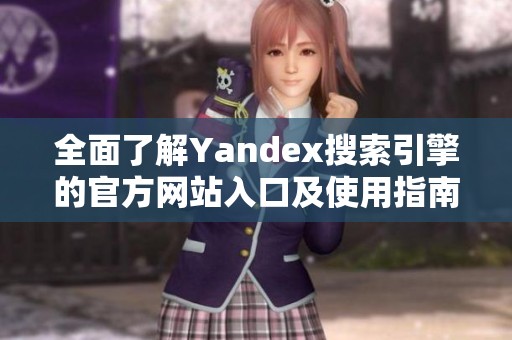 全面了解Yandex搜索引擎的官方网站入口及使用指南