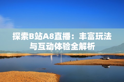 探索B站A8直播：丰富玩法与互动体验全解析