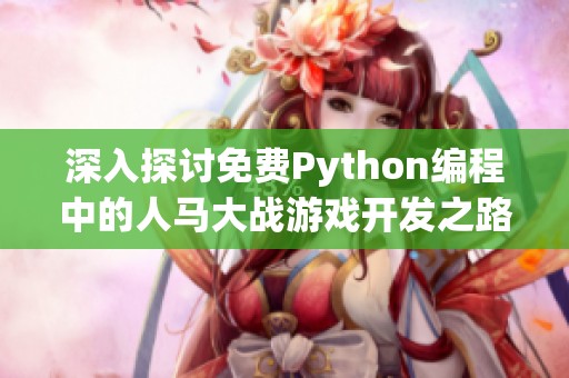 深入探讨免费Python编程中的人马大战游戏开发之路