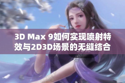 3D Max 9如何实现喷射特效与2D3D场景的无缝结合