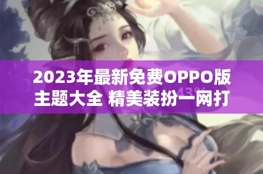 2023年最新免费OPPO版主题大全 精美装扮一网打尽