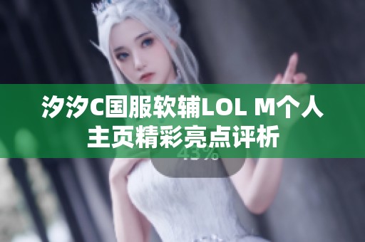 汐汐C国服软辅LOL M个人主页精彩亮点评析