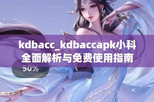 kdbacc_kdbaccapk小科全面解析与免费使用指南