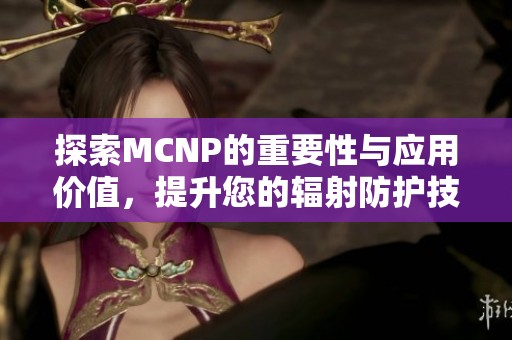 探索MCNP的重要性与应用价值，提升您的辐射防护技巧