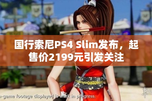 国行索尼PS4 Slim发布，起售价2199元引发关注