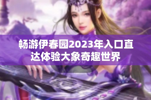 畅游伊春园2023年入口直达体验大象奇趣世界