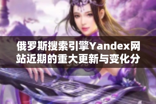 俄罗斯搜索引擎Yandex网站近期的重大更新与变化分析