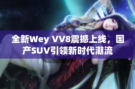 全新Wey VV8震撼上线，国产SUV引领新时代潮流