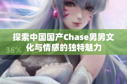 探索中国国产Chase男男文化与情感的独特魅力