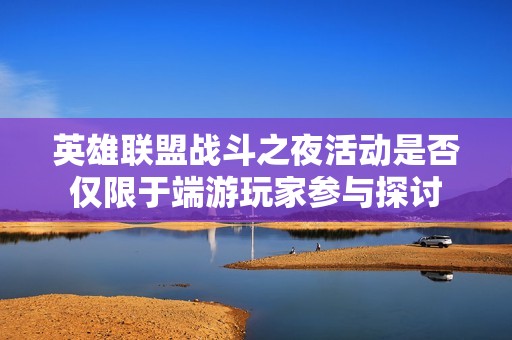 英雄联盟战斗之夜活动是否仅限于端游玩家参与探讨