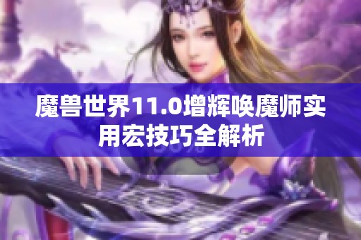 魔兽世界11.0增辉唤魔师实用宏技巧全解析