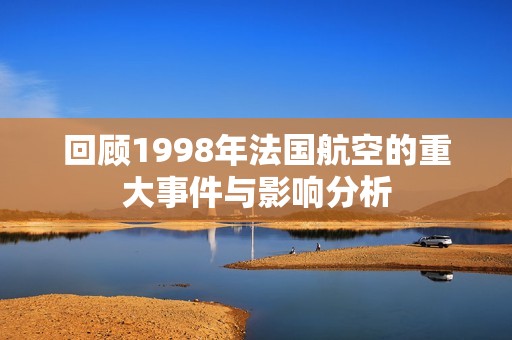 回顾1998年法国航空的重大事件与影响分析