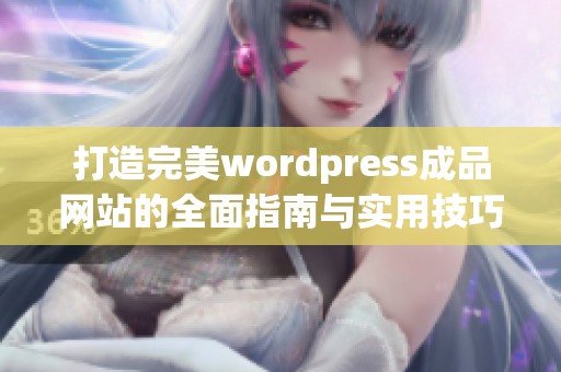 打造完美wordpress成品网站的全面指南与实用技巧