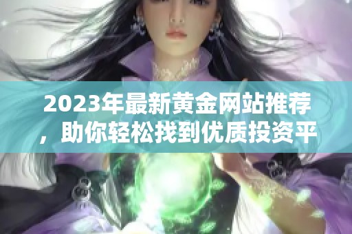 2023年最新黄金网站推荐，助你轻松找到优质投资平台