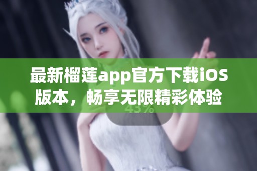 最新榴莲app官方下载iOS版本，畅享无限精彩体验