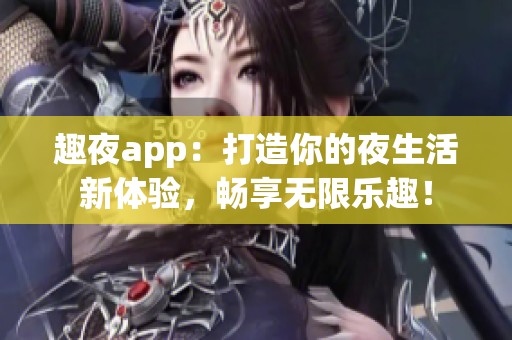 趣夜app：打造你的夜生活新体验，畅享无限乐趣！