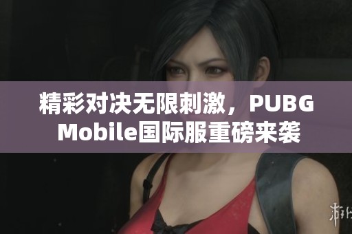 精彩对决无限刺激，PUBG Mobile国际服重磅来袭