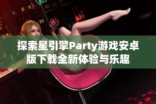 探索星引擎Party游戏安卓版下载全新体验与乐趣