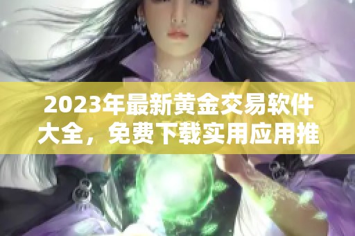 2023年最新黄金交易软件大全，免费下载实用应用推荐