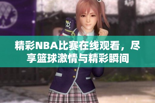 精彩NBA比赛在线观看，尽享篮球激情与精彩瞬间