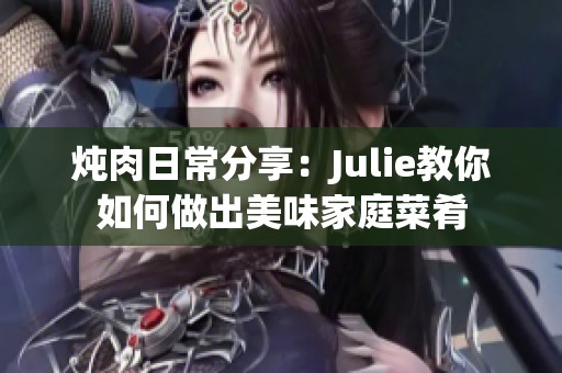 炖肉日常分享：Julie教你如何做出美味家庭菜肴