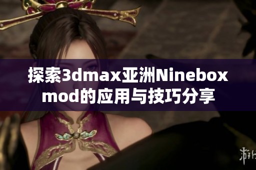 探索3dmax亚洲Nineboxmod的应用与技巧分享