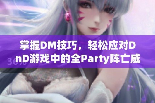 掌握DM技巧，轻松应对DnD游戏中的全Party阵亡威胁及复活机制