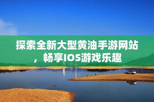 探索全新大型黄油手游网站，畅享IOS游戏乐趣