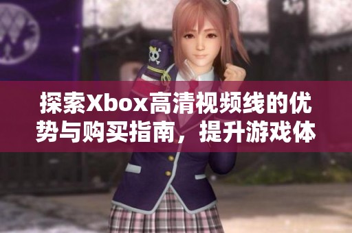 探索Xbox高清视频线的优势与购买指南，提升游戏体验