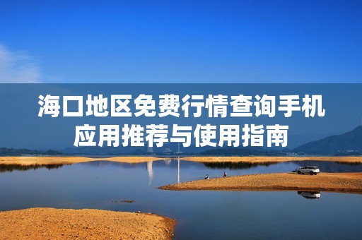 海口地区免费行情查询手机应用推荐与使用指南