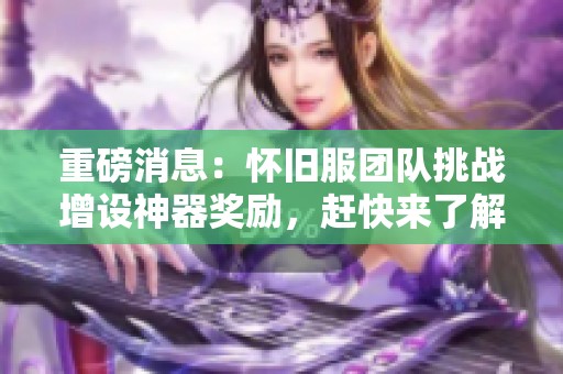 重磅消息：怀旧服团队挑战增设神器奖励，赶快来了解！