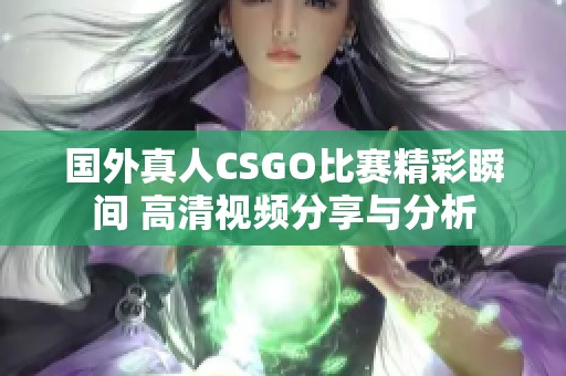 国外真人CSGO比赛精彩瞬间 高清视频分享与分析