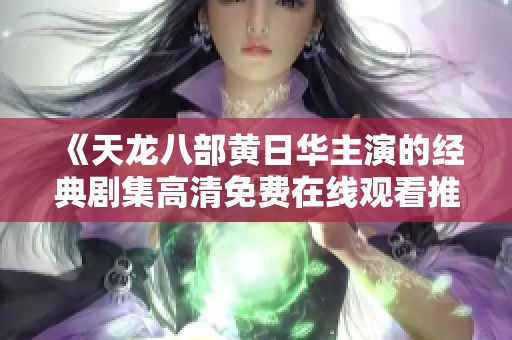 《天龙八部黄日华主演的经典剧集高清免费在线观看推荐》