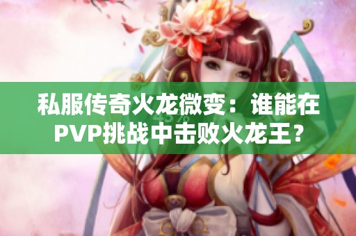 私服传奇火龙微变：谁能在PVP挑战中击败火龙王？