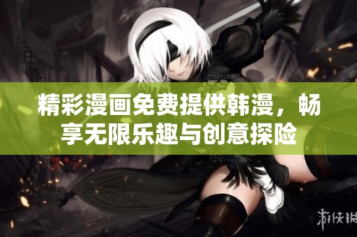 精彩漫画免费提供韩漫，畅享无限乐趣与创意探险