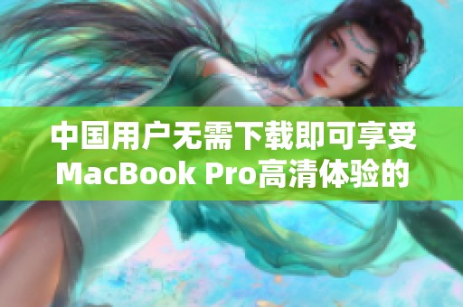 中国用户无需下载即可享受MacBook Pro高清体验的全新方法