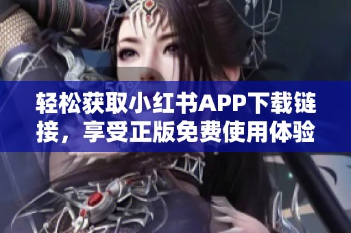 轻松获取小红书APP下载链接，享受正版免费使用体验