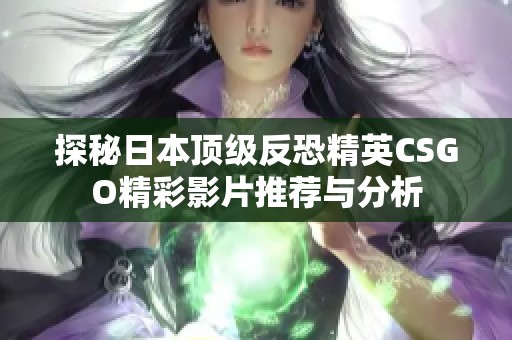 探秘日本顶级反恐精英CSGO精彩影片推荐与分析