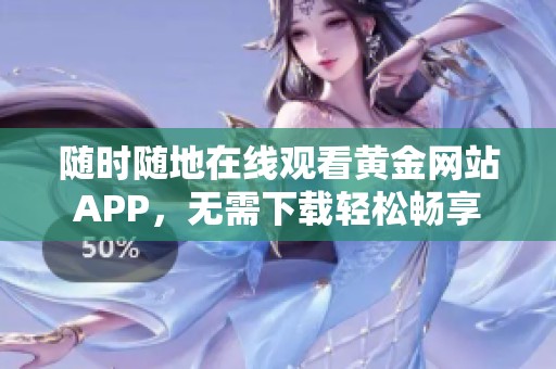 随时随地在线观看黄金网站APP，无需下载轻松畅享