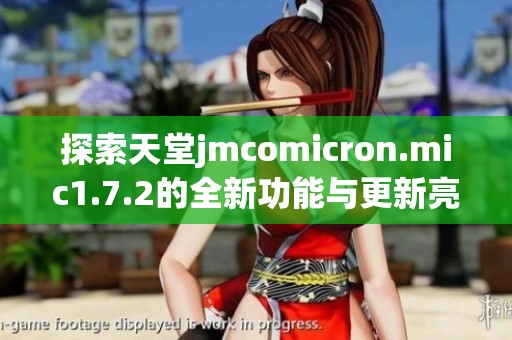 探索天堂jmcomicron.mic1.7.2的全新功能与更新亮点