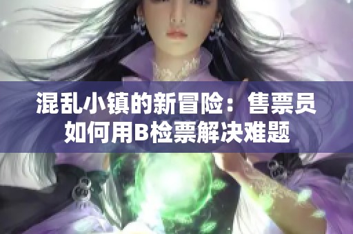 混乱小镇的新冒险：售票员如何用B检票解决难题