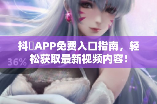 抖抈APP免费入口指南，轻松获取最新视频内容！