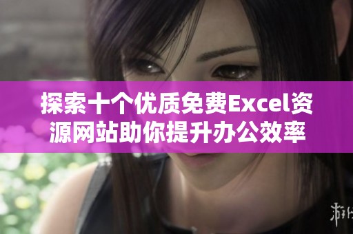 探索十个优质免费Excel资源网站助你提升办公效率